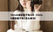 tiktok播放量只有200（tiktok播放量只有1怎么解决）