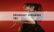 tiktok2027（tiktok2027年）
