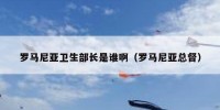 罗马尼亚卫生部长是谁啊（罗马尼亚总督）