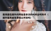 服务器在国外的网站是非法的吗安全吗知乎（国外服务器免费端口开放吗）