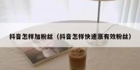 抖音怎样加粉丝（抖音怎样快速涨有效粉丝）