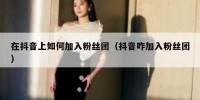 在抖音上如何加入粉丝团（抖音咋加入粉丝团）