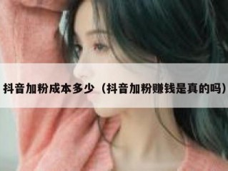 抖音加粉成本多少（抖音加粉赚钱是真的吗）