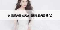 美国服务器的英文（国际服务器英文）
