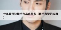 什么软件让快手作品点赞多（快手点赞的应用）