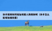 快手视频如何增加观看人数限制呢（快手怎么能增加播放量）
