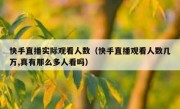 快手直播实际观看人数（快手直播观看人数几万,真有那么多人看吗）