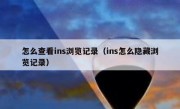 怎么查看ins浏览记录（ins怎么隐藏浏览记录）