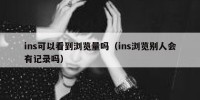 ins可以看到浏览量吗（ins浏览别人会有记录吗）