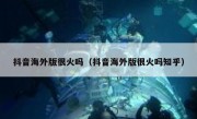抖音海外版很火吗（抖音海外版很火吗知乎）
