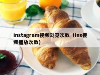 instagram视频浏览次数（ins视频播放次数）