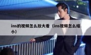 ins的视频怎么放大看（ins视频怎么缩小）