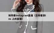 如何看instagram直播（怎样看到ins 上的直播）