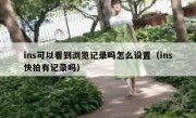 ins可以看到浏览记录吗怎么设置（ins快拍有记录吗）