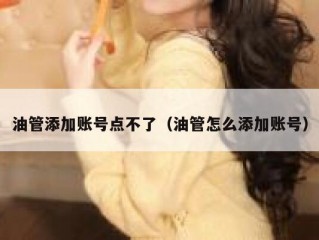 油管添加账号点不了（油管怎么添加账号）