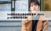 ins视频浏览记录在哪里看啊（instagram视频浏览次数）