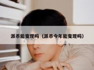 派币能变现吗（派币今年能变现吗）