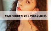 怎么花钱抖音增粉（怎么花钱抖音增粉呢）