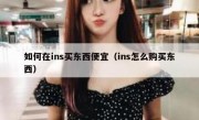 如何在ins买东西便宜（ins怎么购买东西）