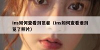 ins如何查看浏览者（ins如何查看谁浏览了照片）