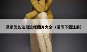 派币怎么注册流程图片大全（派币下载注册）