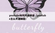 youtube如何开通频道（youtube怎么开通频道）