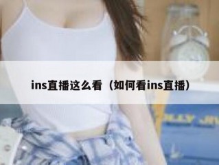 ins直播这么看（如何看ins直播）