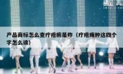 产品商标怎么查疔疮疬是咋（疔疮痈肿这四个字怎么读）