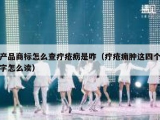 产品商标怎么查疔疮疬是咋（疔疮痈肿这四个字怎么读）