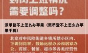 派币登不上怎么办苹果（派币登不上怎么办苹果手机）