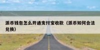 派币钱包怎么开通支付宝收款（派币如何合法兑换）