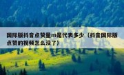 国际版抖音点赞量m是代表多少（抖音国际版点赞的视频怎么没了）
