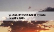 youtube的评论怎么复制（youtube的评论在哪）
