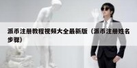 派币注册教程视频大全最新版（派币注册姓名步骤）