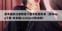 派币最新注册教程下载手机版安卓（派币app下载 安卓版v1282pc6安卓网）