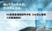 ins能看直播回放吗手机（ins怎么看别人的直播回放）