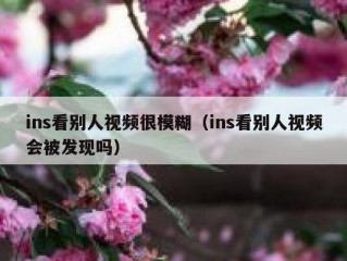 ins看别人视频很模糊（ins看别人视频会被发现吗）