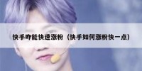 快手咋能快速涨粉（快手如何涨粉快一点）