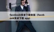 facebook安卓下载安装（facebook安卓下载 app）