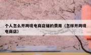 个人怎么开跨境电商店铺的费用（怎样开跨境电商店）