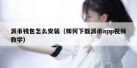 派币钱包怎么安装（如何下载派币app视频教学）