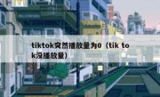 tiktok突然播放量为0（tik tok没播放量）