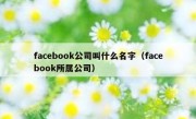 facebook公司叫什么名字（facebook所属公司）