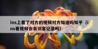 ins上看了对方的视频对方知道吗知乎（ins看视频会有访客记录吗）