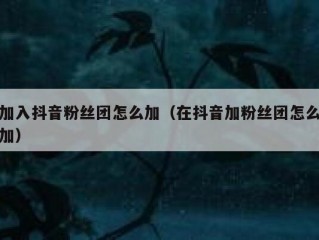 加入抖音粉丝团怎么加（在抖音加粉丝团怎么加）