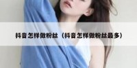 抖音怎样做粉丝（抖音怎样做粉丝最多）