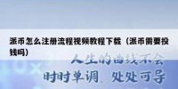 派币怎么注册流程视频教程下载（派币需要投钱吗）