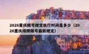 2026重庆限号规定执行时间是多少（2026重庆绿牌限号最新规定）