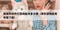 用海外软件打游戏能挣多少钱（海外游戏应用市场下载）