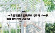 ins自己观看自己视频有记录吗（ins视频能看到观看记录吗）